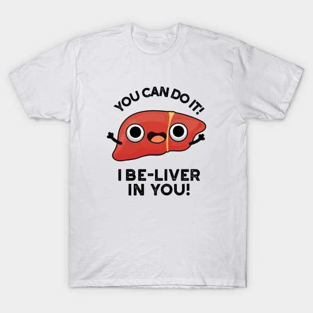 You Can Do It I Be-liver In You Positive Liver Pun T-Shirt by punnybone